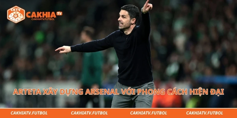 Arteta xây dựng Arsenal với phong cách hiện đại mạnh mẽ