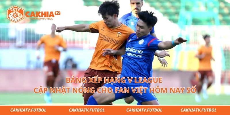 Bảng Xếp Hạng V League Cập Nhật Nóng Cho Fan Việt Hôm Nay Số