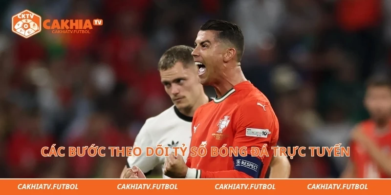 Các bước theo dõi tỷ số bóng đá trực tuyến nhanh chóng
