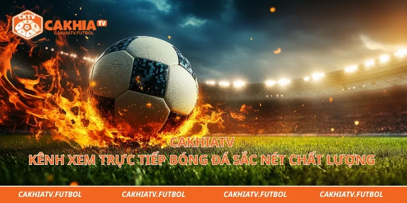 Cakhiatv - Kênh Xem Trực Tiếp Bóng Đá Sắc Nét Chất Lượng 