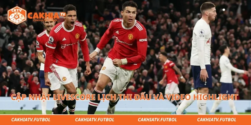 Cập nhật livescore lịch thi đấu và video highlight nhanh nhất