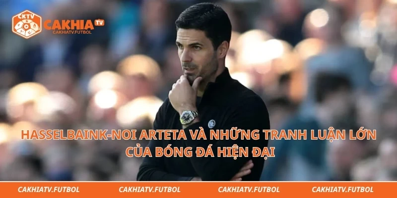Hasselbaink-Noi Arteta và những tranh luận lớn của bóng đá hiện đại
