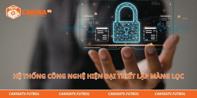 Hệ thống công nghệ hiện đại thiết lập màng lọc an toàn tối đa cho dữ liệu người dùng
