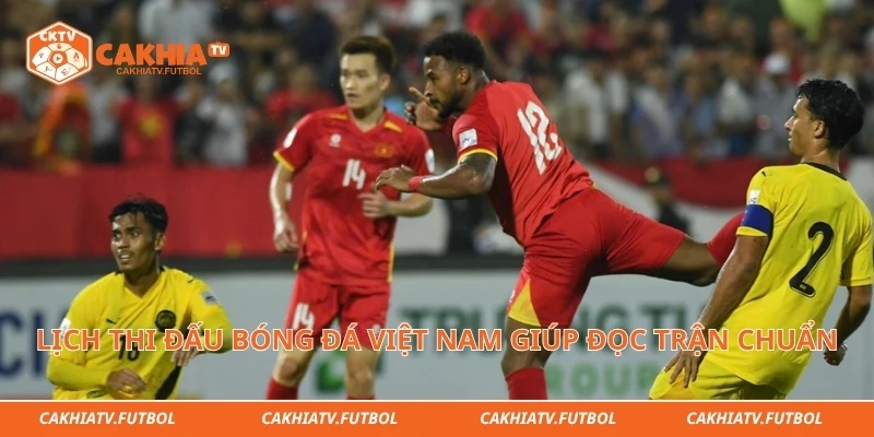 Lịch thi đấu bóng đá Việt Nam giúp đọc trận chuẩn