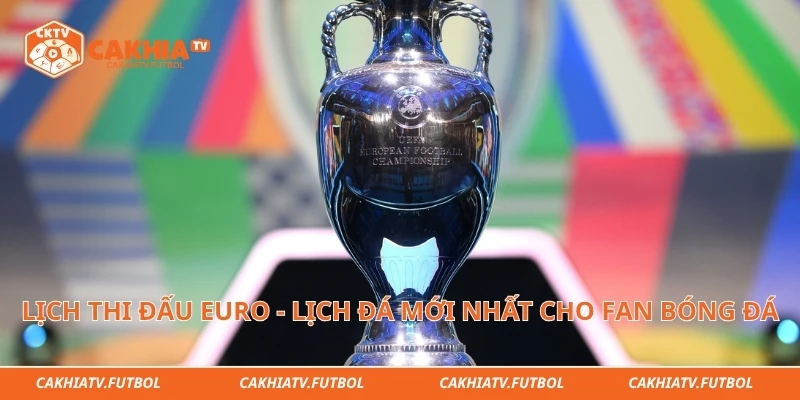 Lịch Thi Đấu Euro - Lịch Đá Mới Nhất Cho Fan Bóng Đá