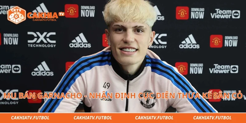 MU Bán Garnacho - Nhận Định Cục Diện Thừa Kế Sân Cỏ