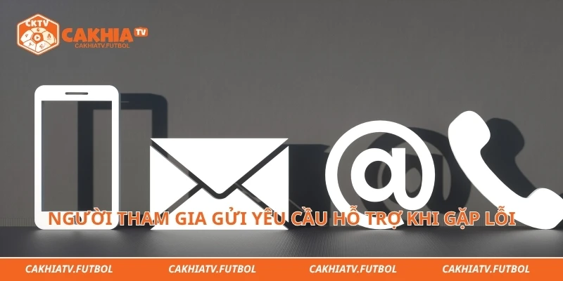 Người tham gia gửi yêu cầu hỗ trợ khi gặp lỗi