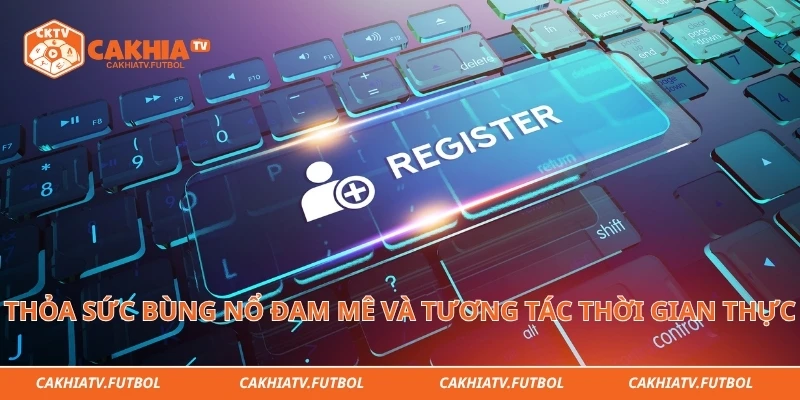 Thỏa sức bùng nổ đam mê và tương tác thời gian thực 