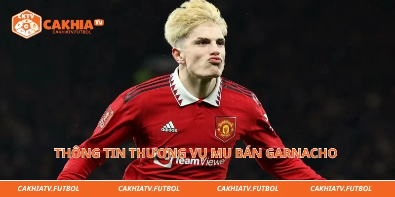Thông tin thương vụ MU bán Garnacho khuấy đảo thị trường